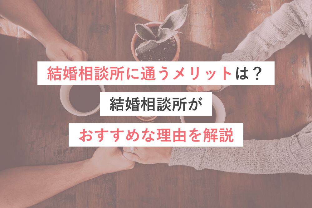 結婚相談所に通うメリットは?結婚相談所がおすすめな理由を解説