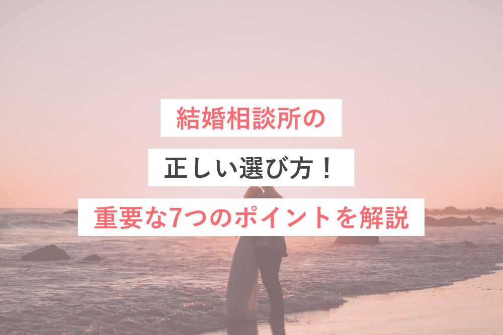 結婚相談所の正しい選び方!見るべき7つのポイントを徹底解説