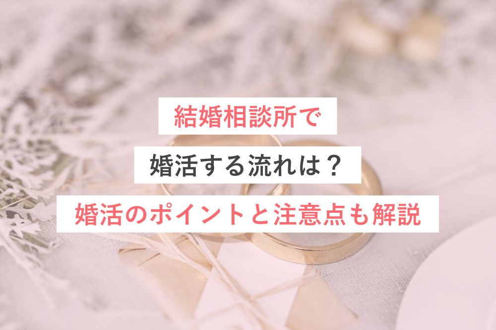 結婚相談所で婚活する流れは?婚活のポイントと注意点も解説