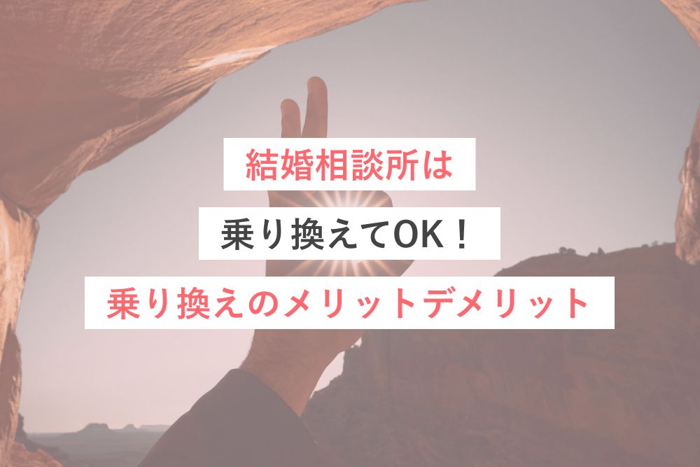 結婚相談所は乗り換えてOK!乗り換えのメリットデメリット