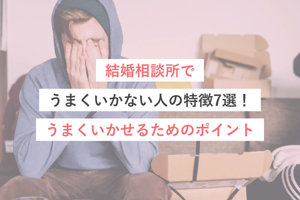 結婚相談所でうまくいかない人の特徴7選!うまくいかせるためのポイント
