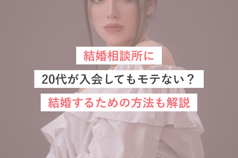 結婚相談所に20代が入会してもモテない?結婚するための方法も解説
