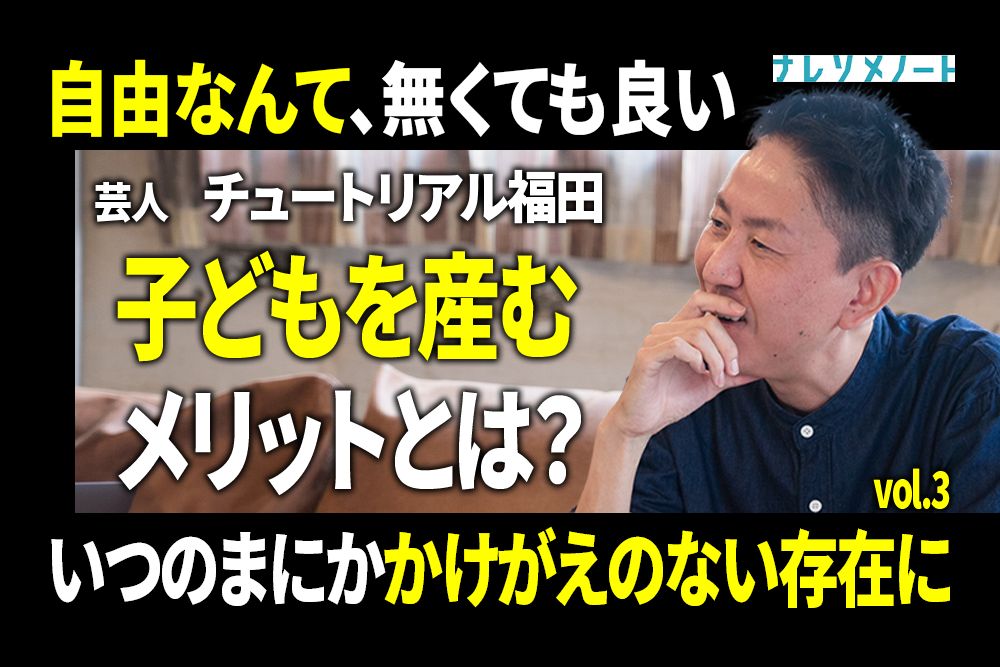 【チュートリアル福田】子育てを通して得たこと。不自由を自然に受け入れられた。vol.3