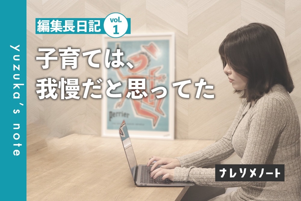 【編集長日記vol.1】育児と子育ては、「我慢」のうえに成り立つもの?